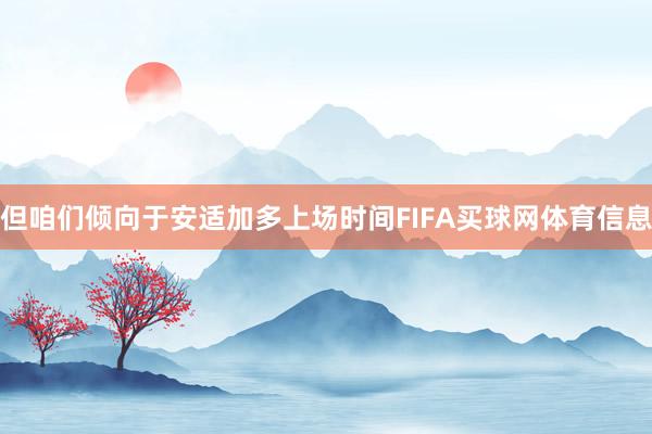 但咱们倾向于安适加多上场时间FIFA买球网体育信息