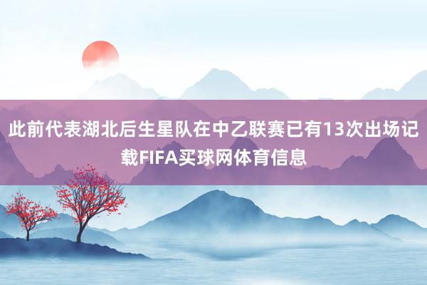 此前代表湖北后生星队在中乙联赛已有13次出场记载FIFA买球网体育信息