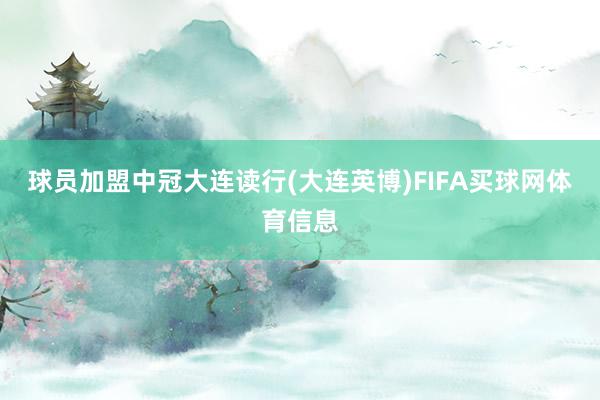 球员加盟中冠大连读行(大连英博)FIFA买球网体育信息