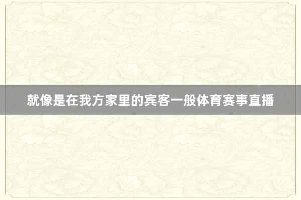 就像是在我方家里的宾客一般体育赛事直播