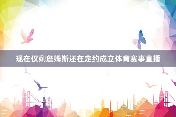 现在仅剩詹姆斯还在定约成立体育赛事直播