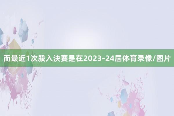 而最近1次殺入決賽是在2023-24屆体育录像/图片