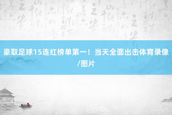 豪取足球15连红榜单第一!当天全面出击体育录像/图片