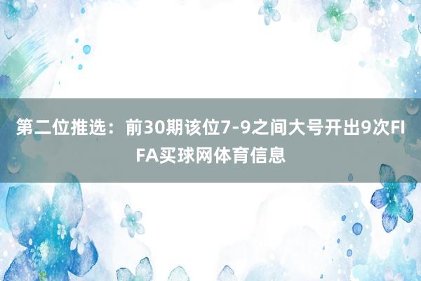 第二位推选：前30期该位7-9之间大号开出9次FIFA买球网体育信息
