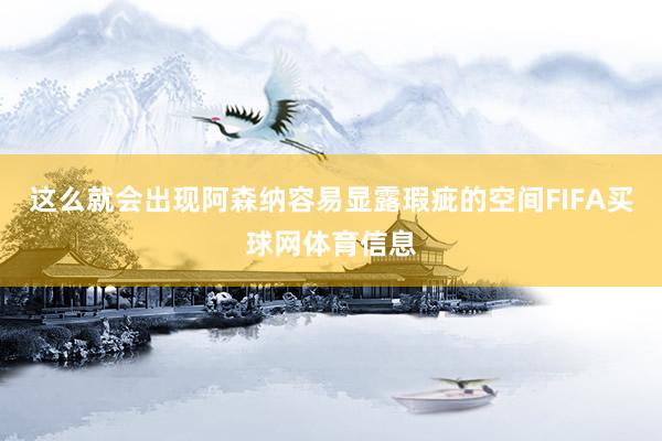 这么就会出现阿森纳容易显露瑕疵的空间FIFA买球网体育信息