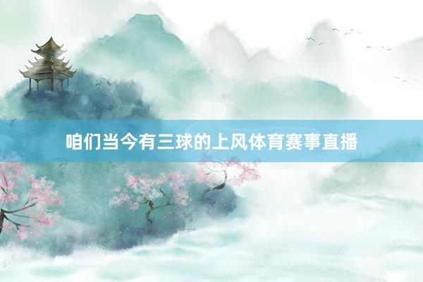 咱们当今有三球的上风体育赛事直播