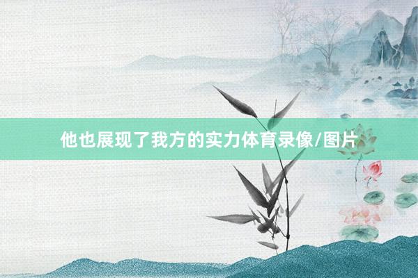 他也展现了我方的实力体育录像/图片