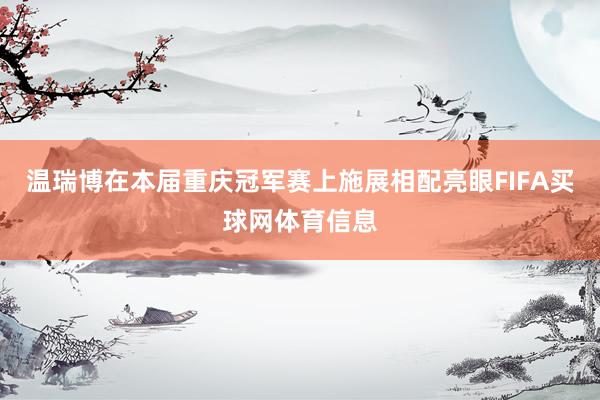 温瑞博在本届重庆冠军赛上施展相配亮眼FIFA买球网体育信息