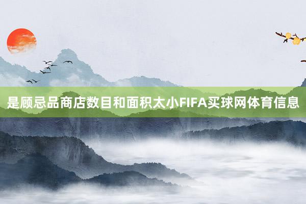 是顾忌品商店数目和面积太小FIFA买球网体育信息