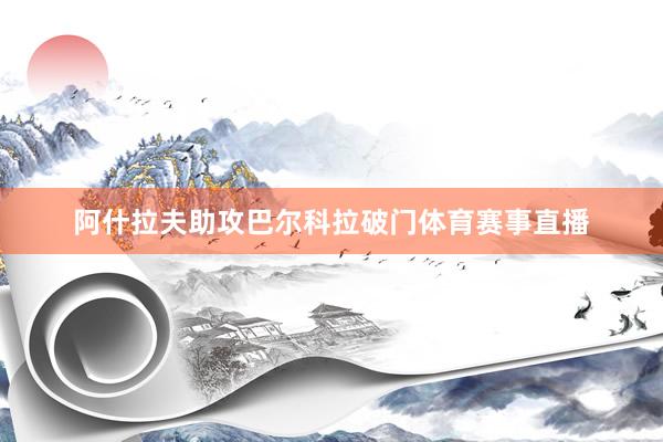 阿什拉夫助攻巴尔科拉破门体育赛事直播