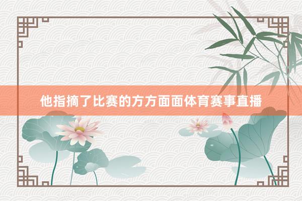 他指摘了比赛的方方面面体育赛事直播
