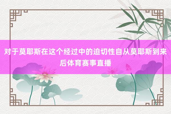 对于莫耶斯在这个经过中的迫切性自从莫耶斯到来后体育赛事直播