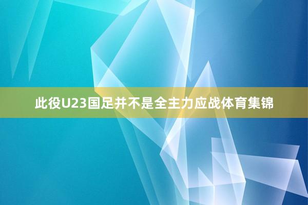 此役U23国足并不是全主力应战体育集锦