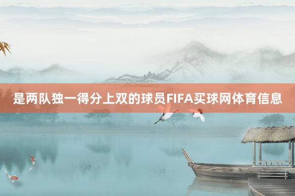是两队独一得分上双的球员FIFA买球网体育信息