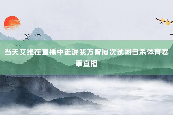 当天艾维在直播中走漏我方曾屡次试图自杀体育赛事直播