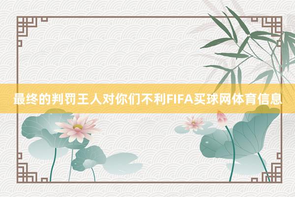 最终的判罚王人对你们不利FIFA买球网体育信息