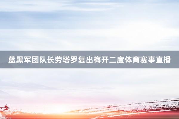 蓝黑军团队长劳塔罗复出梅开二度体育赛事直播