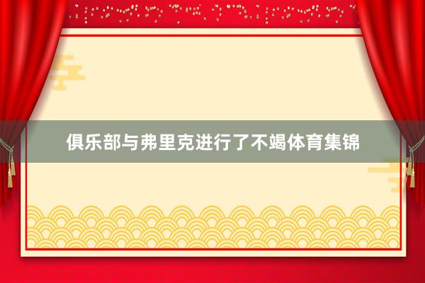 俱乐部与弗里克进行了不竭体育集锦